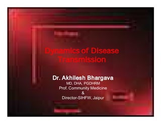 Dynamics of Disease
   Transmission

 Dr. Akhilesh Bhargava
      MD, DHA, PGDHRM
   Prof. Community Medicine
               &
    Director-SIHFW, Jaipur
 