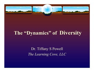 The “Dynamics” of Diversity

       Dr. Tiffany S Powell
     The Learning Cove, LLC
 