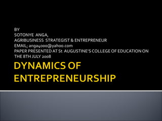 BY
SOTONYE ANGA,
AGRIBUSINESS STRATEGIST & ENTREPRENEUR
EMAIL; anga4000@yahoo.com
PAPER PRESENTED AT St AUGUSTINE’S COLLEGE OF EDUCATION ON
THE 8TH JULY 2008
 