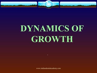 DYNAMICS OF
GROWTH
.

www.indiandentalacademy.com

 