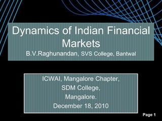 Dynamics of Indian Financial MarketsB.V.Raghunandan, SVS College, Bantwal ICWAI, Mangalore Chapter, SDM College, Mangalore. December 18, 2010 