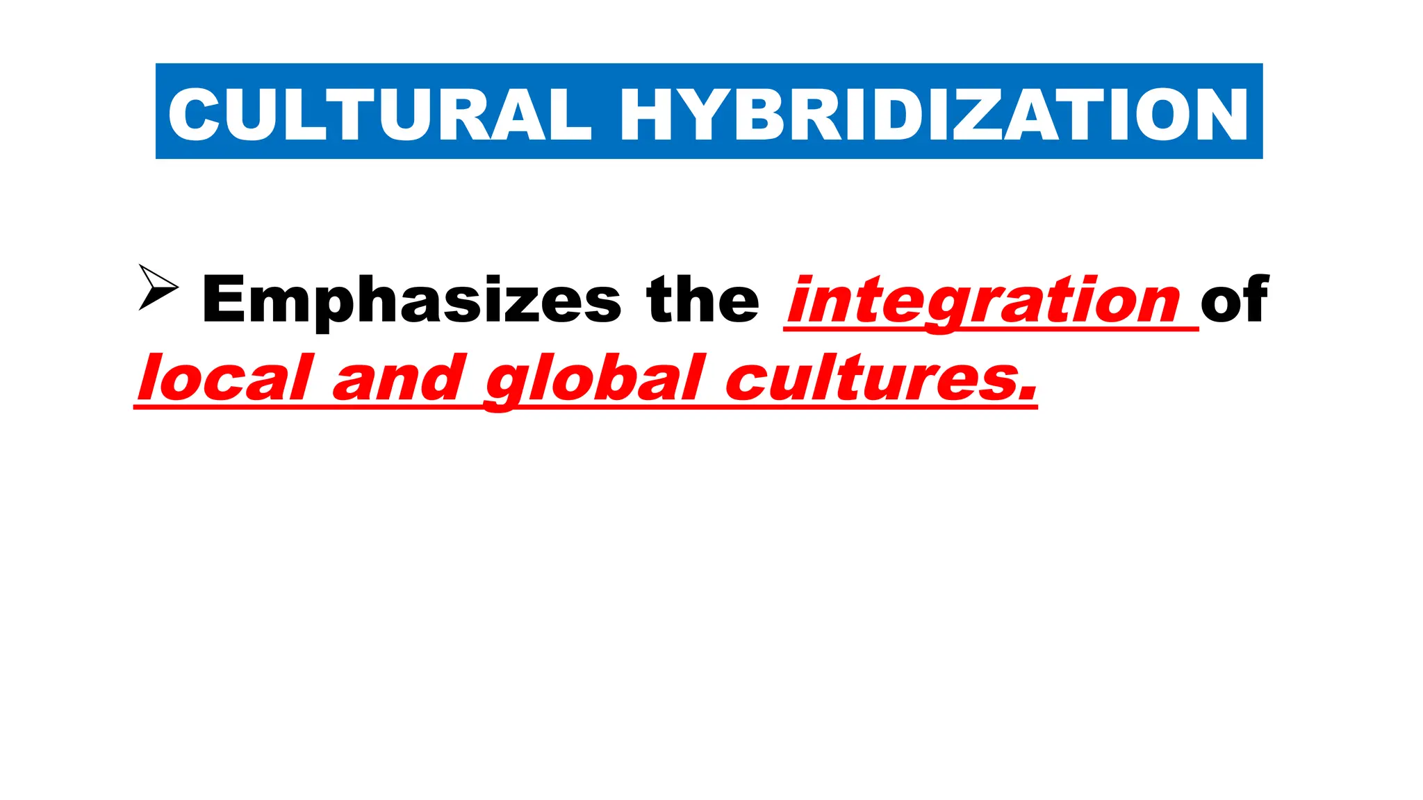 CULTURAL HYBRIDIZATION
 Emphasizes the integration of
local and global cultures.
 