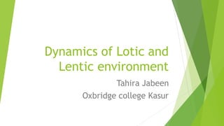 Dynamics of Lotic and
Lentic environment
Tahira Jabeen
Oxbridge college Kasur
 