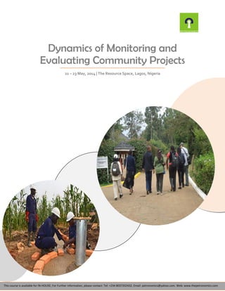Dynamics of Monitoring and
Evaluating Community Projects
21 – 23 May, 2014 | The Resource Space, Lagos, Nigeria
This course is available for IN-HOUSE; For Further information, please contact: Tel: +234 8037202432, Email: petronomics@yahoo.com. Web: www.thepetronomics.com
 
