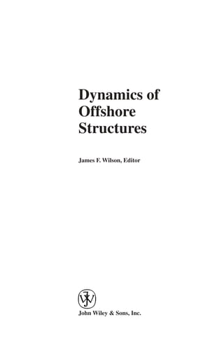 Dynamics of
Offshore
Structures
James F. Wilson, Editor




John Wiley & Sons, Inc.
 
