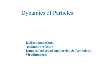 Dynamics of Particles
K.Murugananthan,
Assistant professor,
Kamaraj college of engineering & Technology.
Virudhunagar.
 