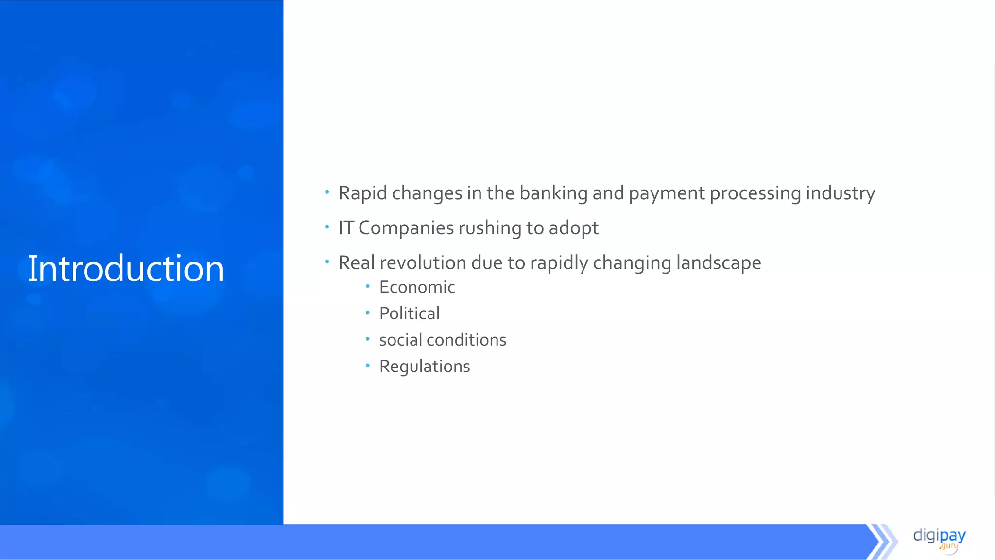 Introduction
 Rapid changes in the banking and payment processing industry
 IT Companies rushing to adopt
 Real revolution due to rapidly changing landscape
 Economic
 Political
 social conditions
 Regulations
 