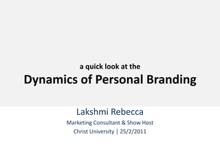 a quick look at theDynamics of Personal Branding Lakshmi Rebecca Marketing Consultant & Show Host Christ University | 25/2/2011 