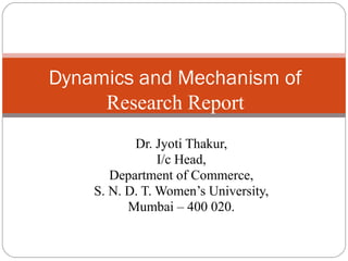 Dr. Jyoti Thakur,
I/c Head,
Department of Commerce,
S. N. D. T. Women’s University,
Mumbai – 400 020.
Dynamics and Mechanism of
Research Report
 