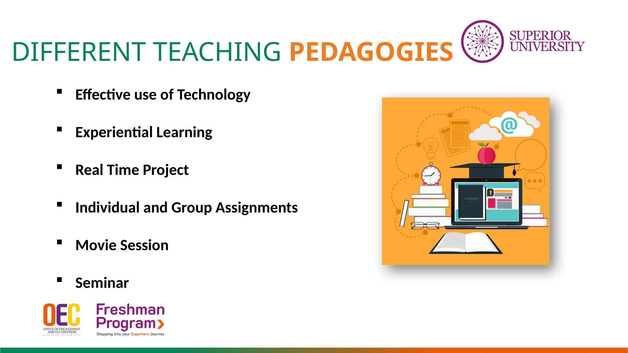 DIFFERENT TEACHING PEDAGOGIES
 Effective use of Technology
 Experiential Learning
 Real Time Project
 Individual and Group Assignments
 Movie Session
 Seminar
 