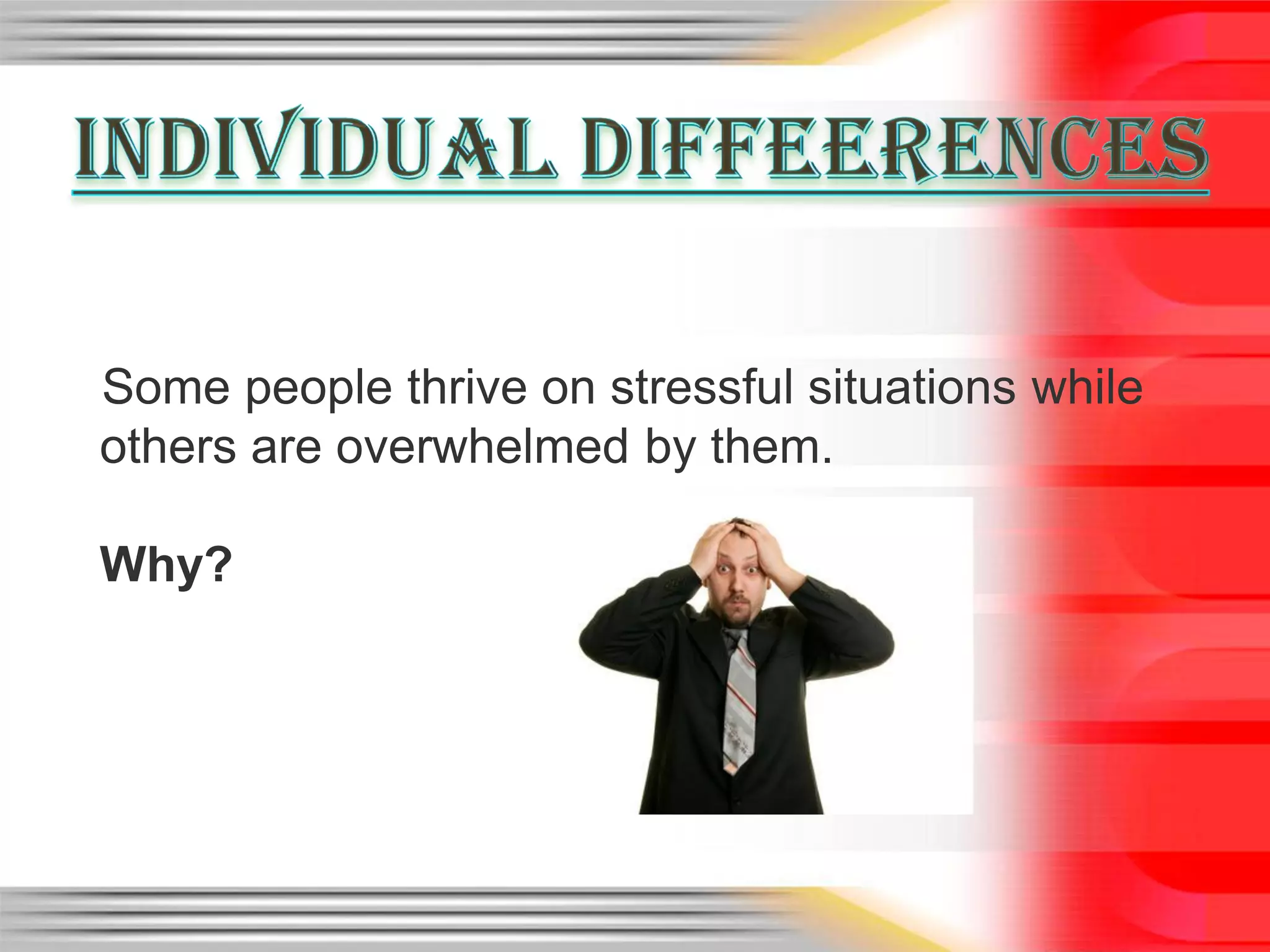 Some people thrive on stressful situations while
others are overwhelmed by them.

Why?
 
