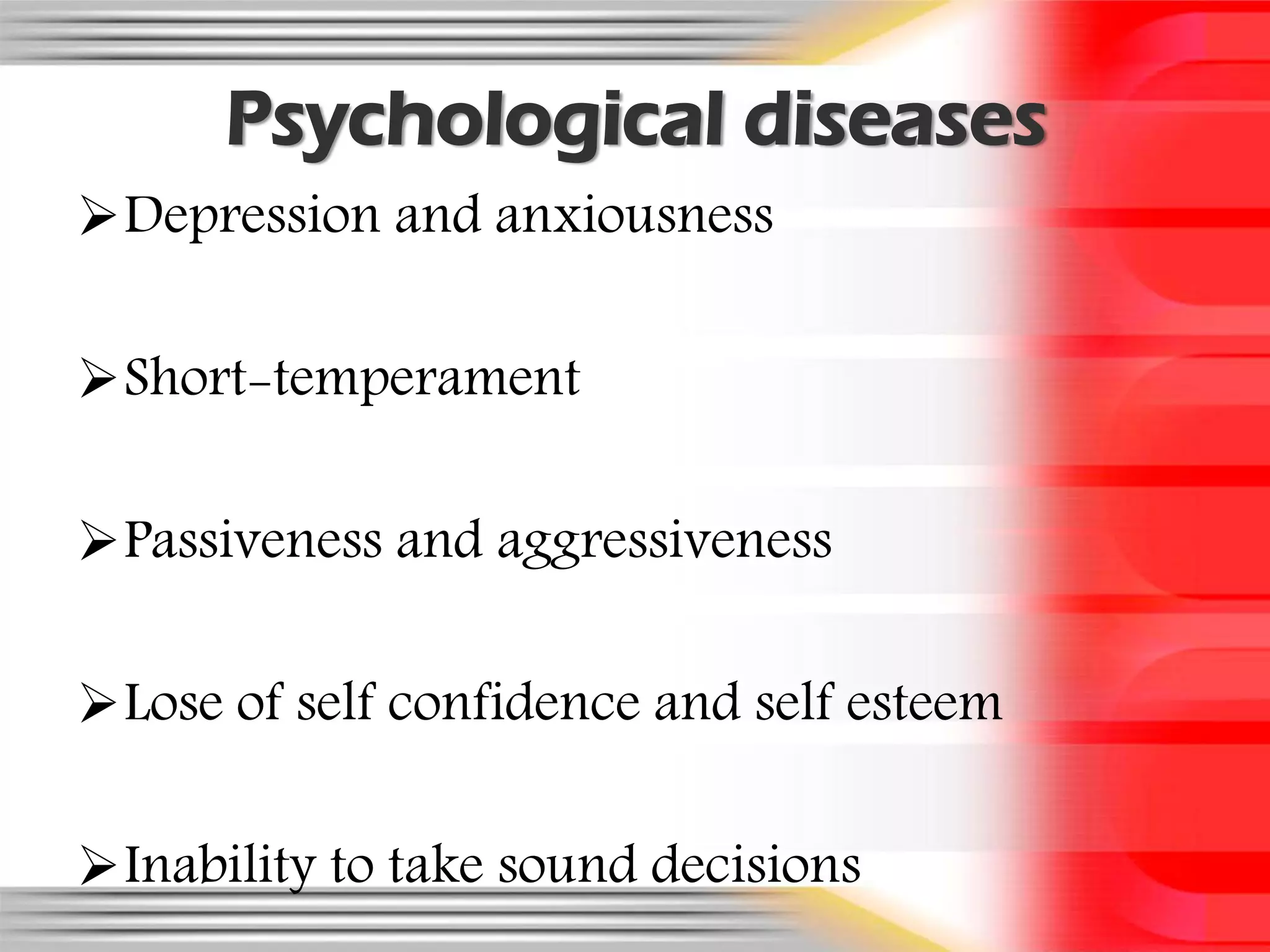 Psychological diseases
Depression and anxiousness

Short-temperament

Passiveness and aggressiveness

Lose of self confidence and self esteem

Inability to take sound decisions
 