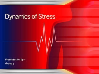 Dynamics of Stress




Presentation by –
Group 5
 
