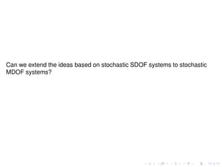 Can we extend the ideas based on stochastic SDOF systems to stochastic 
MDOF systems? 
 