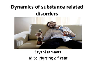 Dynamics of substance related
disorders
Sayani samanta
M.Sc. Nursing 2nd year
 