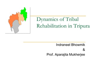 Dynamics of Tribal
Rehabilitation in Tripura


           Indraneel Bhowmik
                            &
    Prof. Aparajita Mukherjee
 