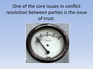 One of the core issues in conflict resolution between parties is the issue of trust. 
