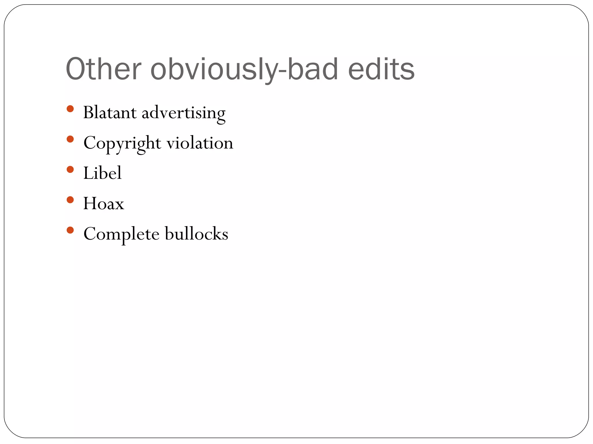 Other obviously-bad edits Blatant advertising Copyright violation Libel Hoax Complete bullocks 