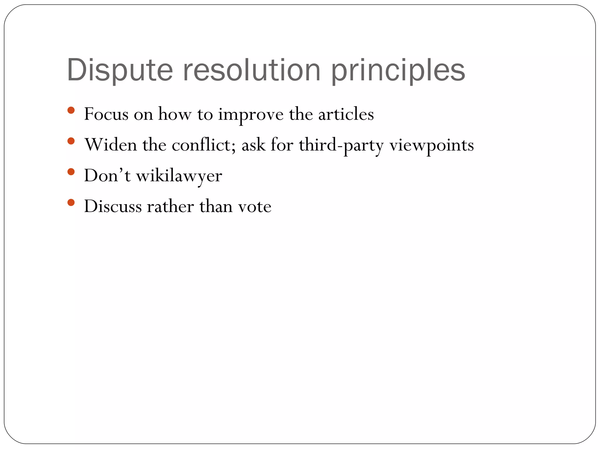 Dispute resolution principles Focus on how to improve the articles Widen the conflict; ask for third-party viewpoints Don’t wikilawyer Discuss rather than vote 