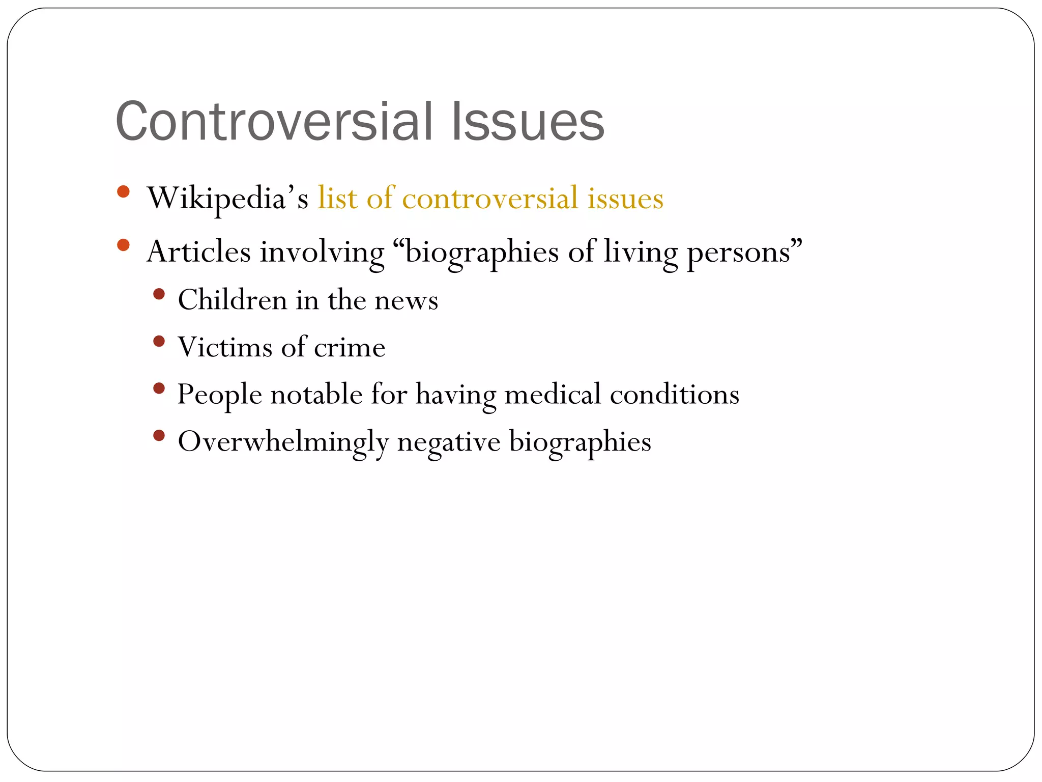 Controversial Issues Wikipedia’s  list of controversial issues Articles involving “biographies of living persons” Children in the news Victims of crime People notable for having medical conditions Overwhelmingly negative biographies 