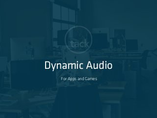 Dynamic Audio
For Apps and Games
 