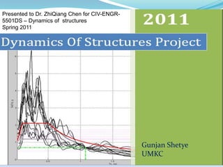 Presented to Dr. ZhiQiang Chen for CIV-ENGR-
5501DS – Dynamics of structures
Spring 2011




                                               Gunjan Shetye
                                               UMKC
 