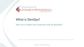What is DevOps?
How can it impact my Customers and my Business?
community. competency. advocacy.1
 