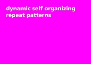 dynamic self organizing
repeat patterns
 