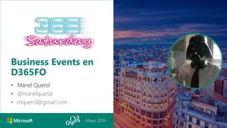- Mayo 2019
Business Events en
D365FO
• Manel Querol
• @manelquerol
• mquerol@gmail.com
 
