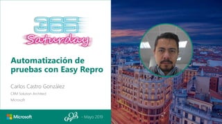 - Mayo 2019
Automatización de
pruebas con Easy Repro
Carlos Castro González
CRM Solution Architect
Microsoft
 