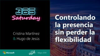 - Mayo 2019
Controlando
la presencia
sin perder la
flexibilidad
Cristina Martínez
& Hugo de Jesús
 