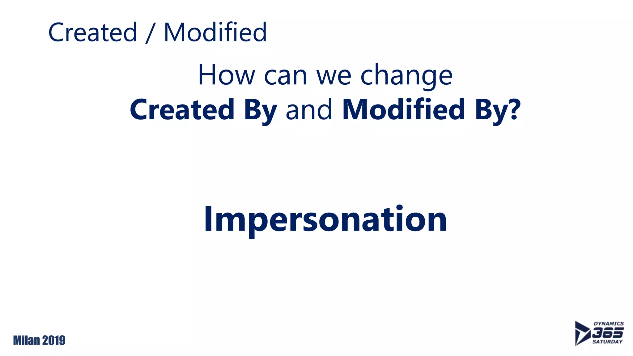 Milan 2019
Created / Modified
Impersonation
How can we change
Created By and Modified By?
 