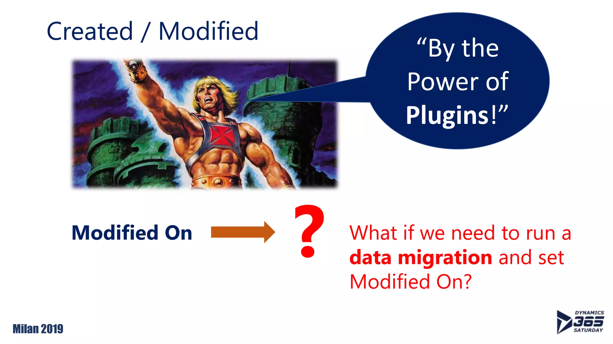 Milan 2019
Created / Modified
“By the
Power of
Plugins!”
Modified On
? What if we need to run a
data migration and set
Modified On?
 