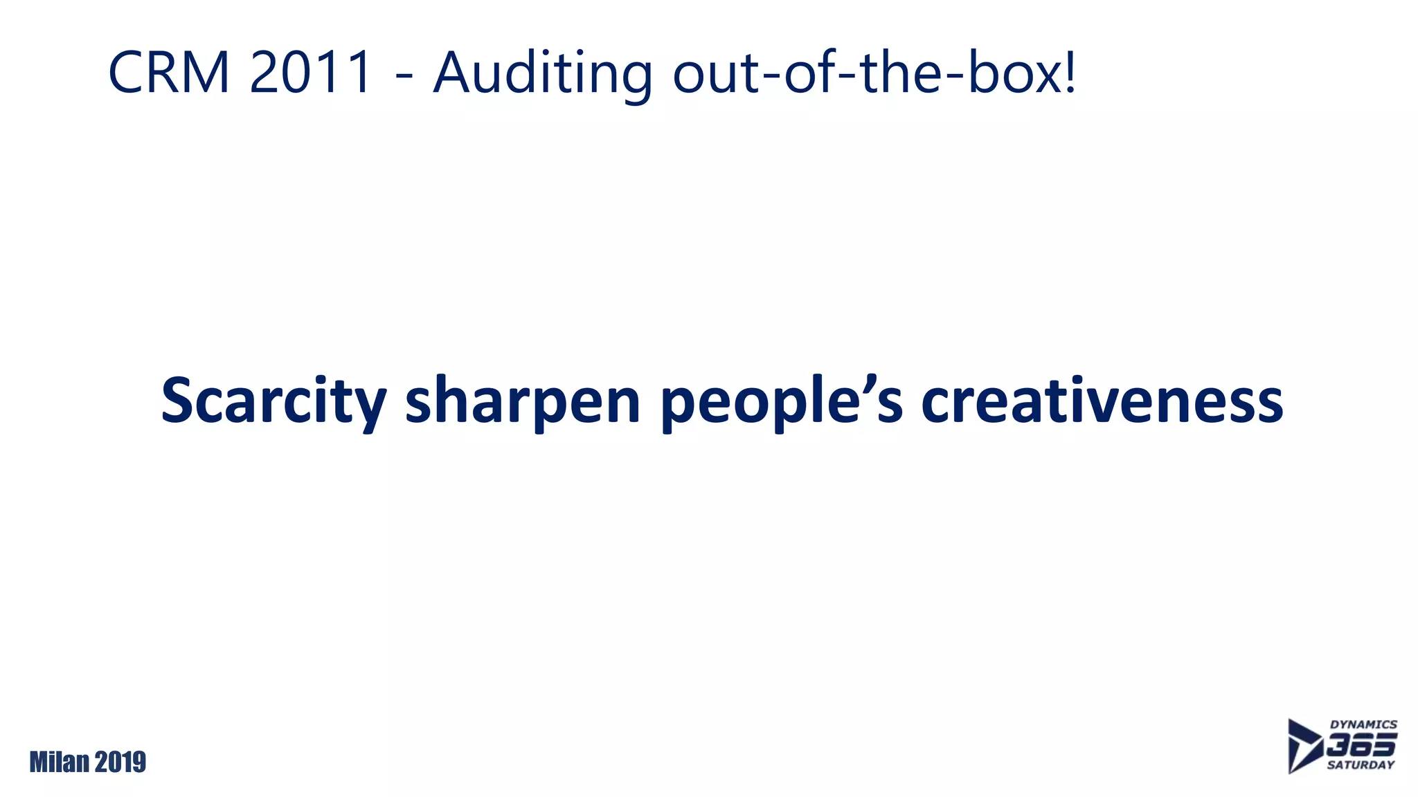 Milan 2019
Scarcity sharpen people’s creativeness
CRM 2011 - Auditing out-of-the-box!
 