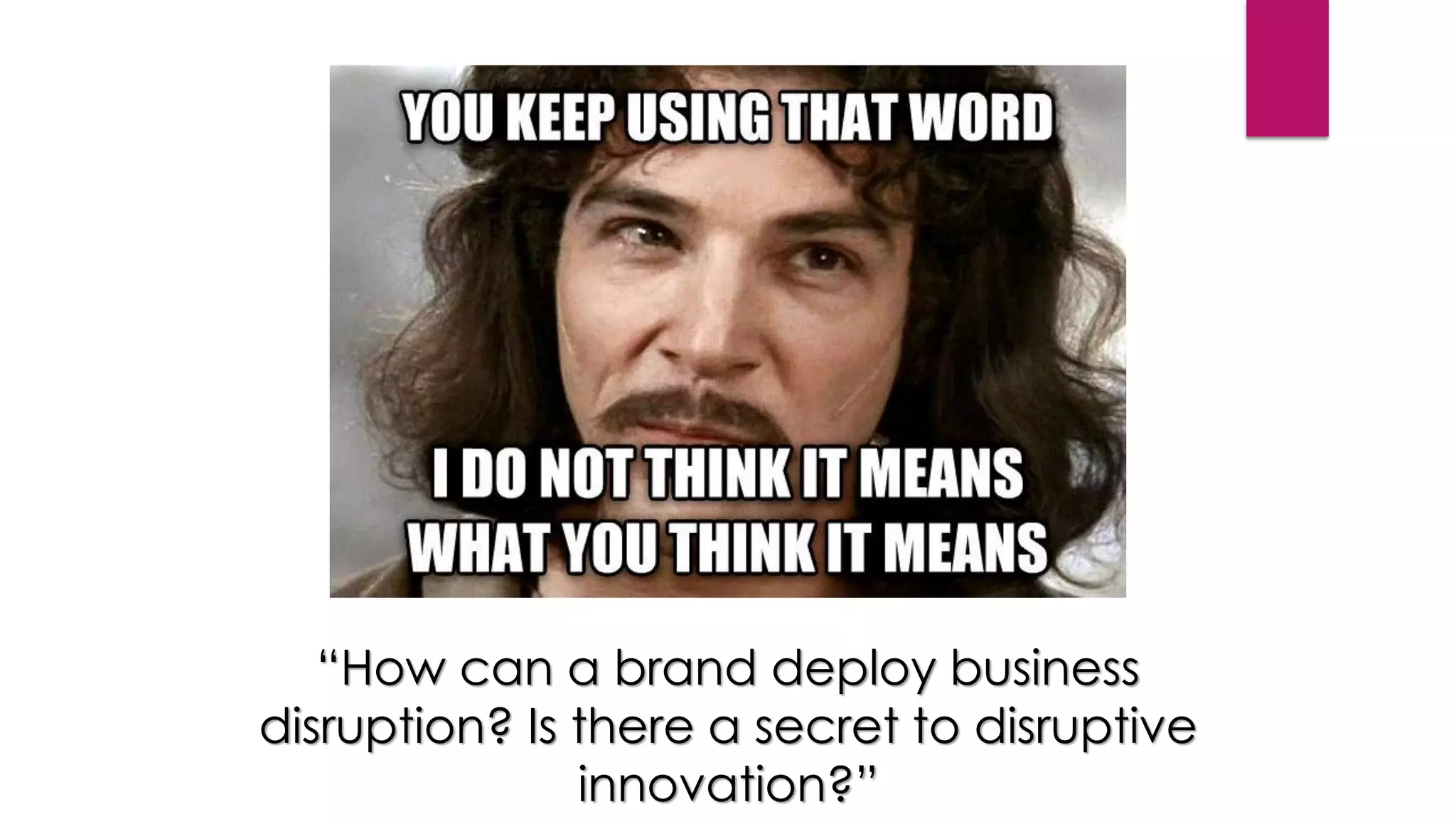“How can a brand deploy business
disruption? Is there a secret to disruptive
innovation?”
 