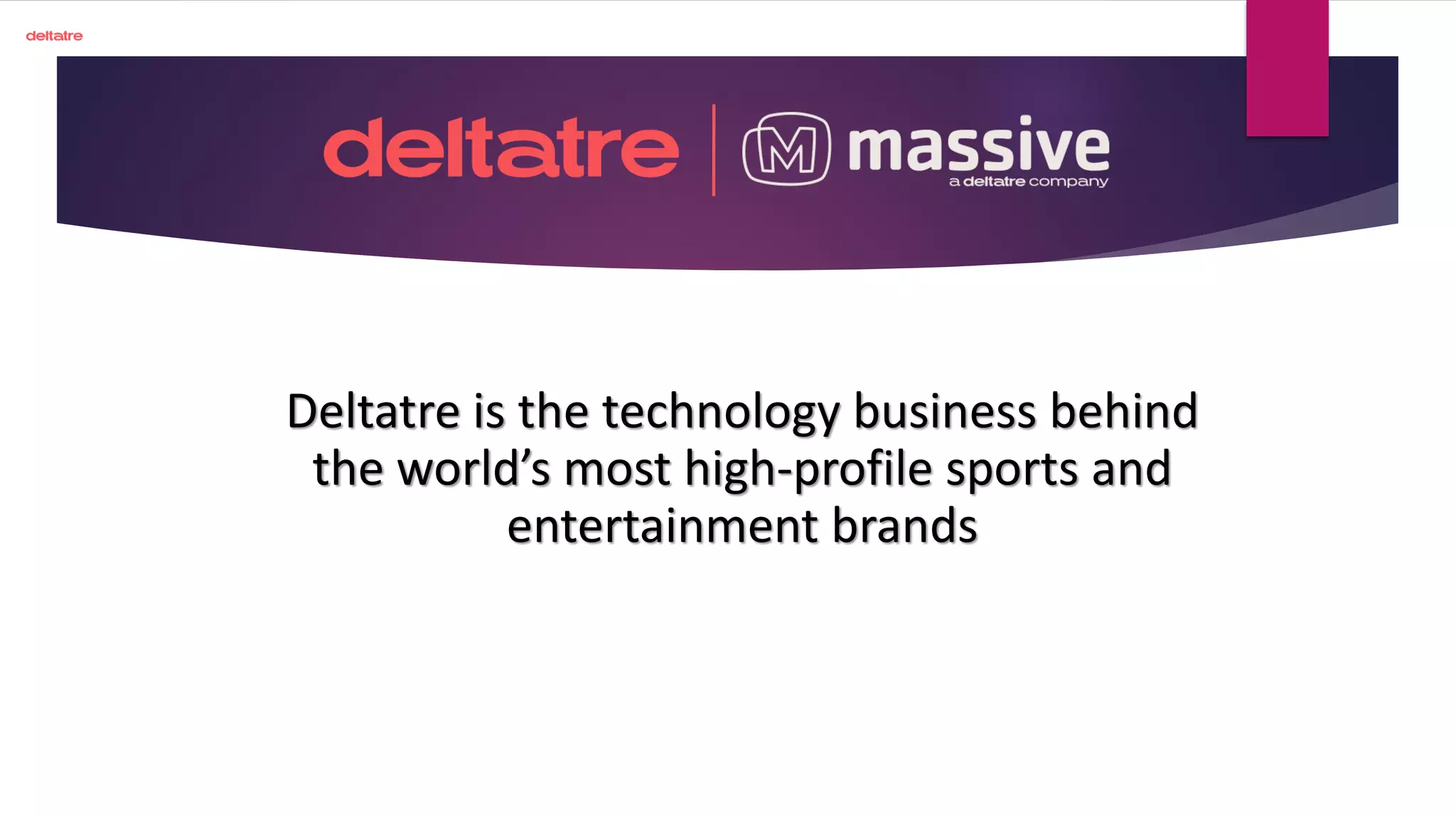 Deltatre is the technology business behind
the world’s most high-profile sports and
entertainment brands
 