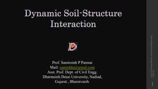 Prof. Samirsinh P Parmar
Mail: samirddu@gmail.com
Asst. Prof. Dept. of Civil Engg.
Dharmsinh Desai University, Nadiad,
Gujarat , Bharatvarsh.
Prof.
S.P.Parmar,M.Tech
Geotechnical
Engineering.
DDU-CL.
1
 