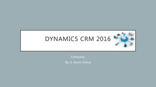 DYNAMICS CRM 2016
Company;
By: S. Kevin Vohra
 