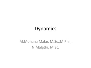 Dynamics
M.Mohana Malar. M.Sc.,M.Phil,
N.Malathi. M.Sc,
 