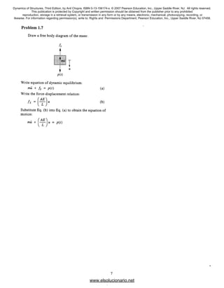 Dynamics of Structures, Third Edition, by Anil Chopra. ISBN 0-13-156174-x. © 2007 Pearson Education, Inc., Upper Saddle River, NJ. All rights reserved.
This publication is protected by Copyright and written permission should be obtained from the publisher prior to any prohibited
reproduction, storage in a retrieval system, or transmission in any form or by any means, electronic, mechanical, photocopying, recording, or
likewise. For information regarding permission(s), write to: Rights and Permissions Department, Pearson Education, Inc., Upper Saddle River, NJ 07458.
www.elsolucionario.net
 