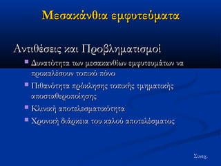 ΜΜεεσσαακκάάννθθιιαα εεμμφφυυττεεύύμμαατταα 
ΑΑννττιιθθέέσσεειιςς κκααιι ΠΠρροοββλληημμααττιισσμμοοίί 
 ΔΔυυννααττόόττηητταα ττωωνν μμεεσσαακκααννθθίίωωνν εεμμφφυυττεευυμμάάττωωνν νναα 
ππρροοκκααλλέέσσοουυνν ττοοππιικκόό ππόόννοο 
 ΠΠιιθθααννόόττηητταα ππρρόόκκλληησσηηςς ττοοππιικκήήςς ττμμηημμααττιικκήήςς 
ααπποοσσττααθθεερροοπποοίίηησσηηςς 
 ΚΚλλιιννιικκήή ααπποοττεελλεεσσμμααττιικκόόττηητταα 
 ΧΧρροοννιικκήή δδιιάάρρκκεειιαα ττοουυ κκααλλοούύ ααπποοττεελλέέσσμμααττοοςς 
Συνεχ. 
 