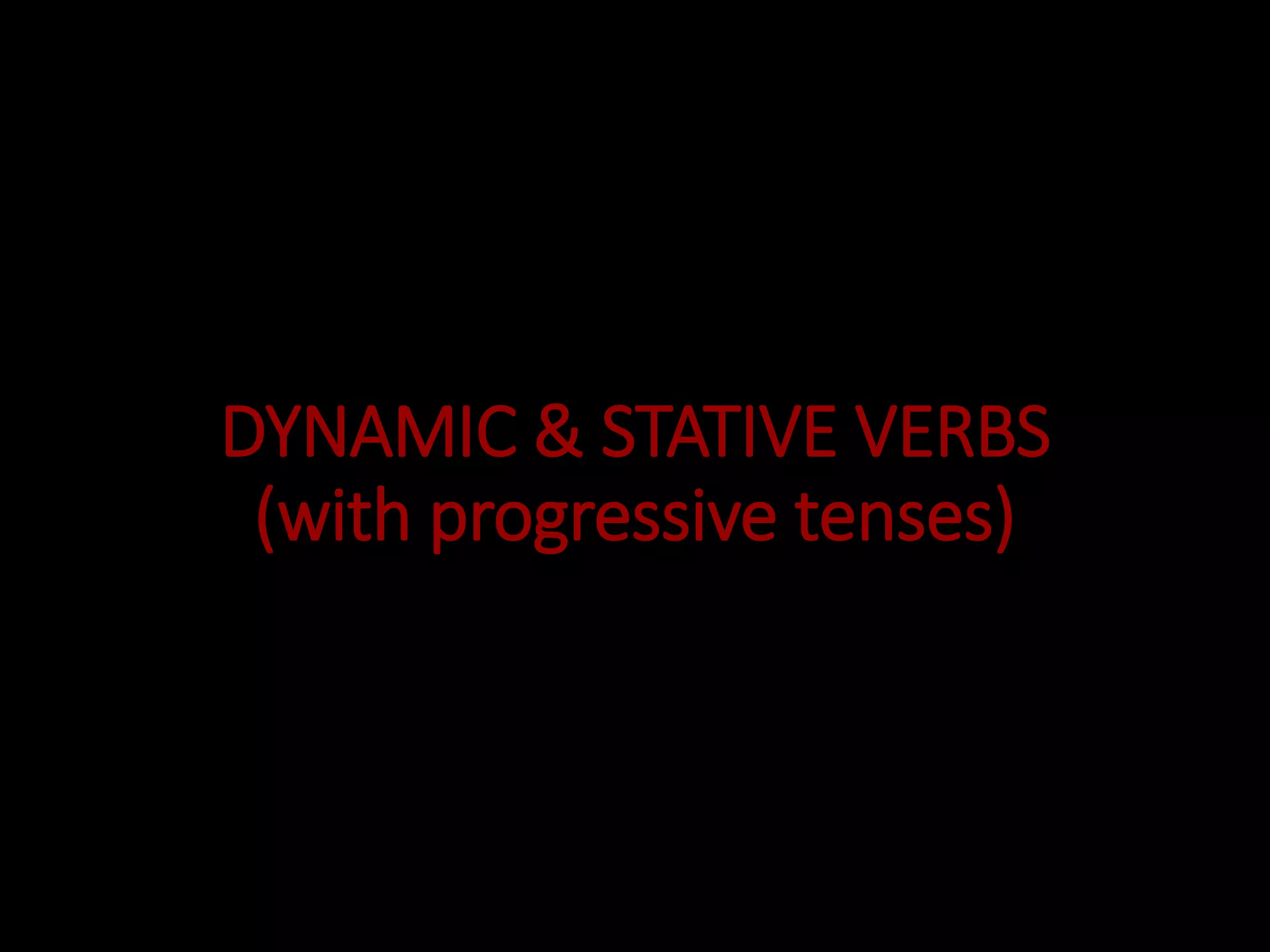 DYNAMIC & STATIVE VERBS
(with progressive tenses)