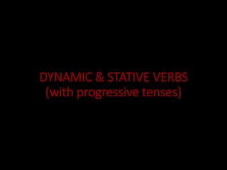 DYNAMIC & STATIVE VERBS
(with progressive tenses)
 