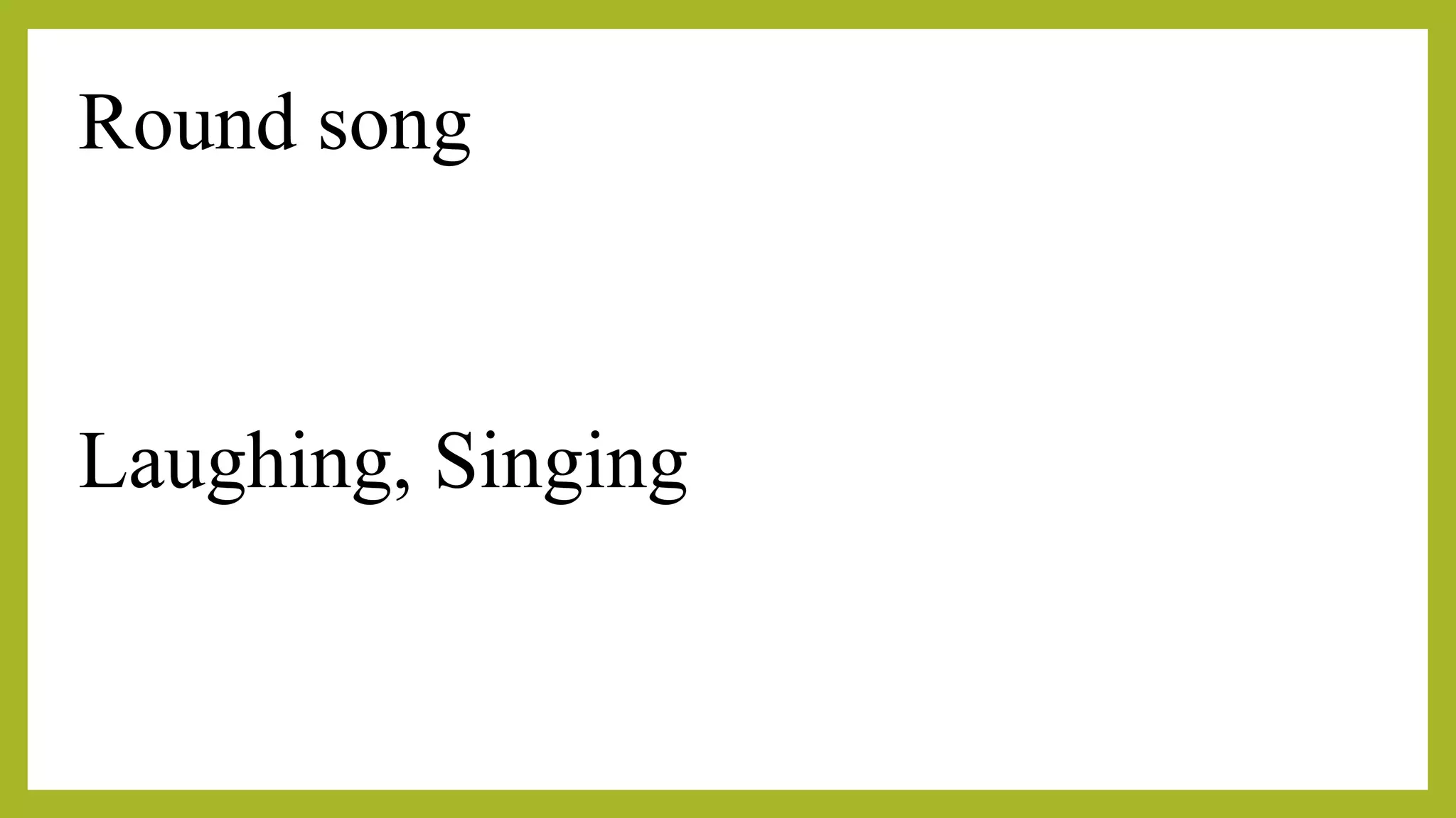 Round song
Laughing, Singing
 