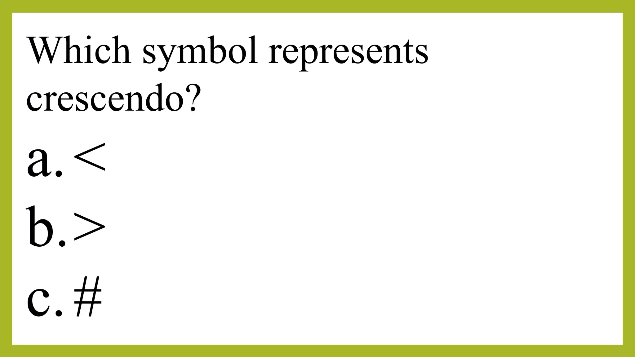 Which symbol represents
crescendo?
a.<
b.>
c.#
 