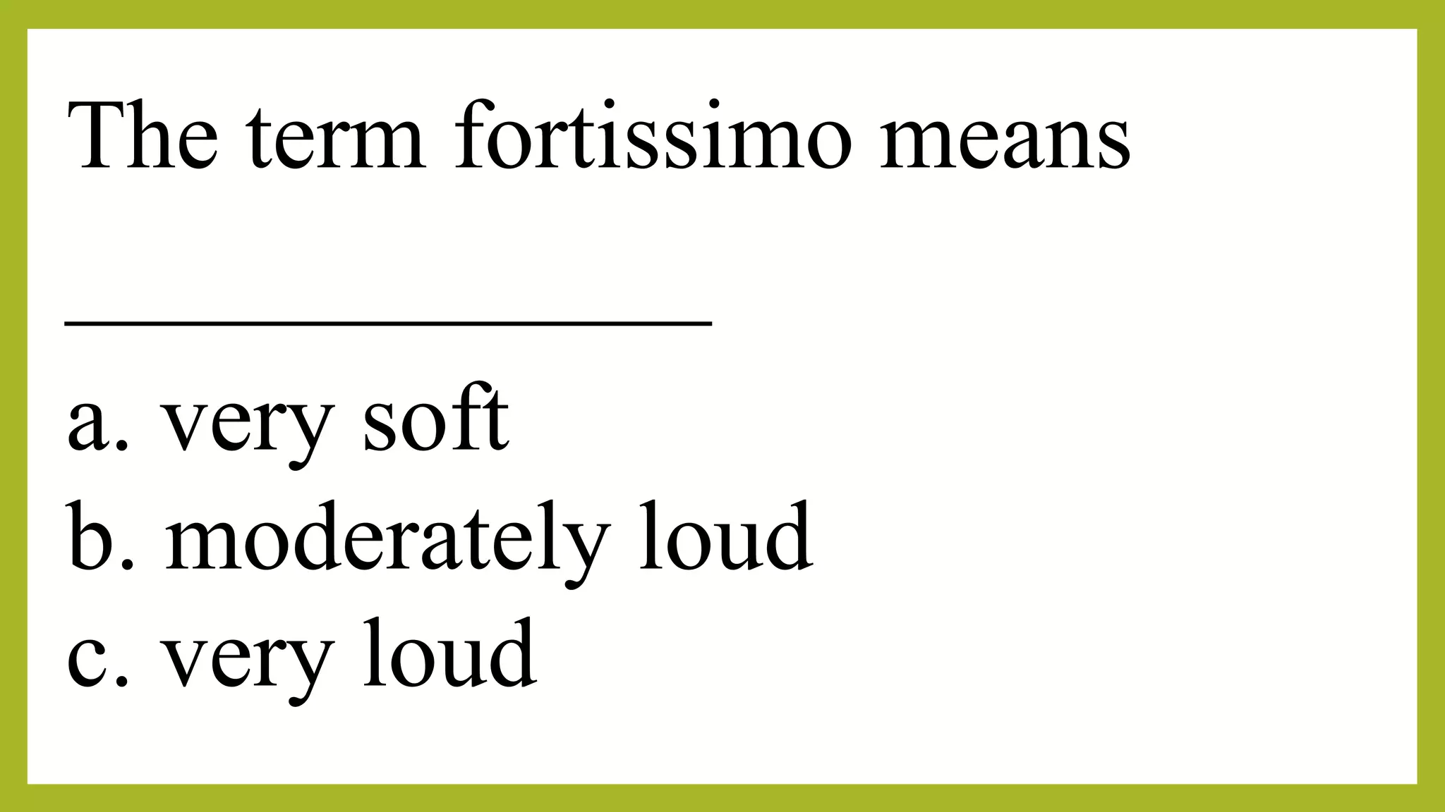 The term fortissimo means
_____________
a. very soft
b. moderately loud
c. very loud
 