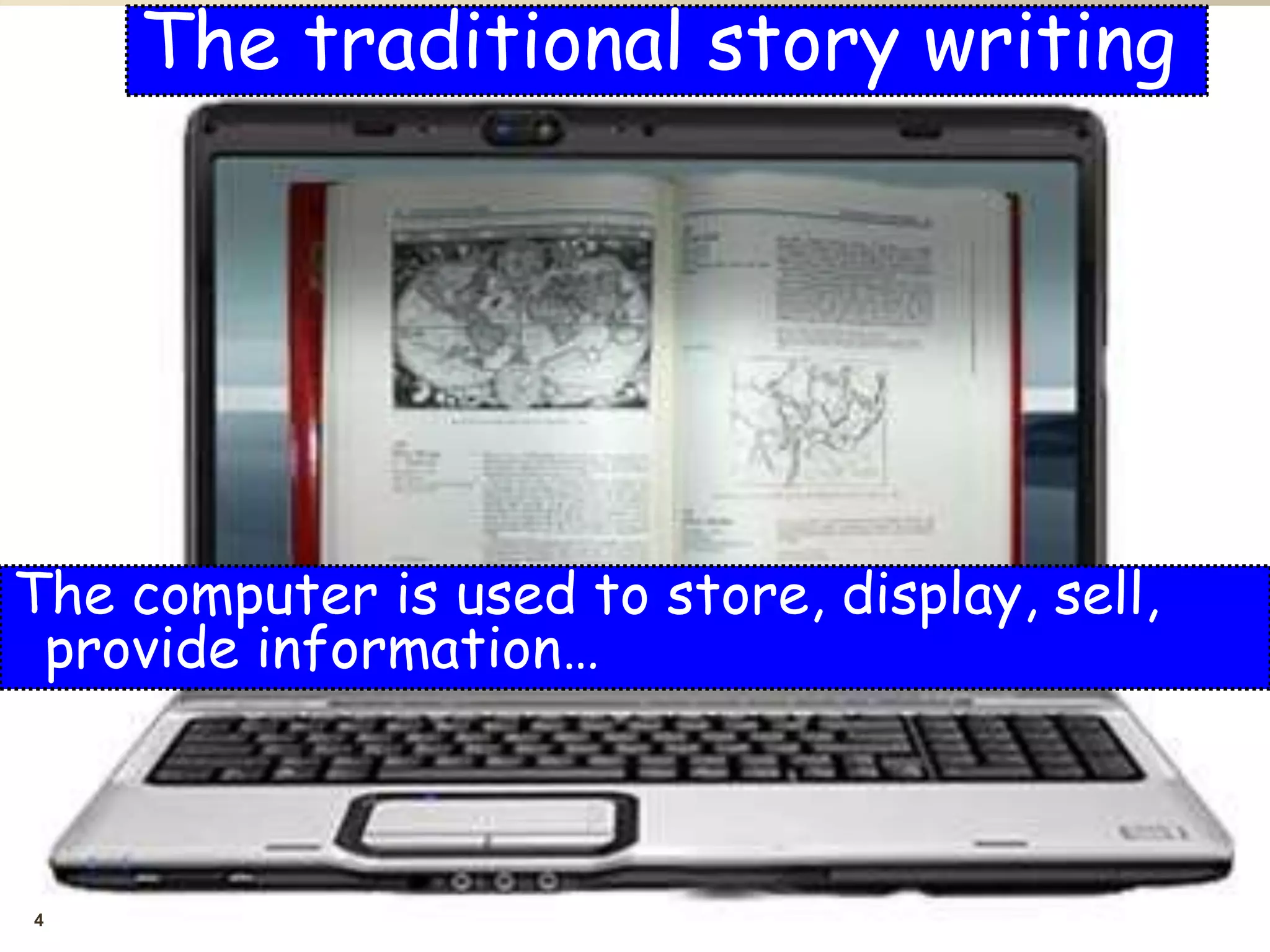 4
The traditional story writing
The computer is used to store, display, sell,
provide information…
 