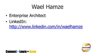 Connect + Learn = Grow
Wael Hamze
• Enterprise Architect
• LinkedIn:
http://www.linkedin.com/in/waelhamze
 