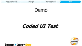 Connect + Learn = Grow
Requirements Design Development Test
Demo
Coded UI Test
 