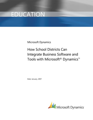 EDUCATION



    Microsoft Dynamics

    How School Districts Can
    Integrate Business Software and
    Tools with Microsoft® Dynamics™




    Date: January, 2007
 